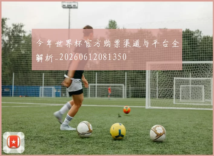 今年世界杯官方购票渠道与平台全解析_20260612081350