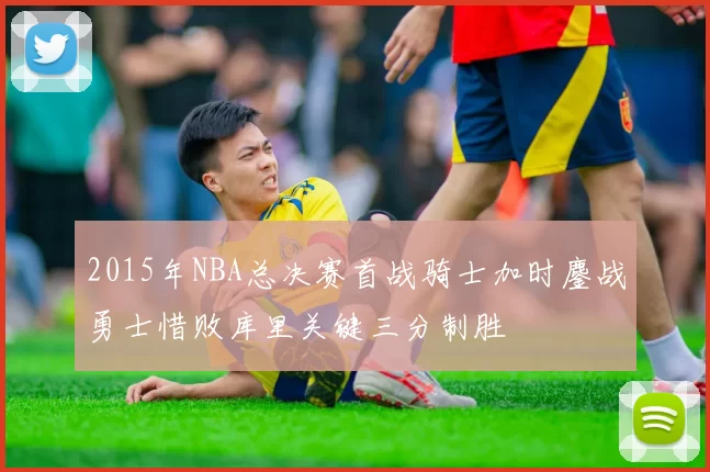 2015年NBA总决赛首战骑士加时鏖战勇士惜败库里关键三分制胜