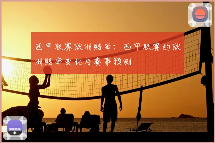 西甲联赛欧洲赔率：西甲联赛的欧洲赔率变化与赛事预测