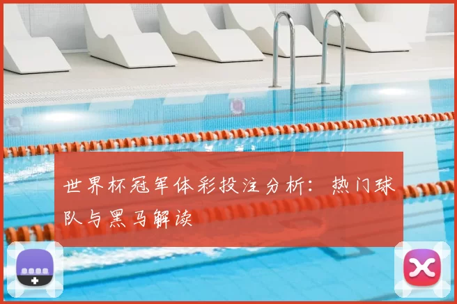 世界杯冠军体彩投注分析:热门球队与黑马解读