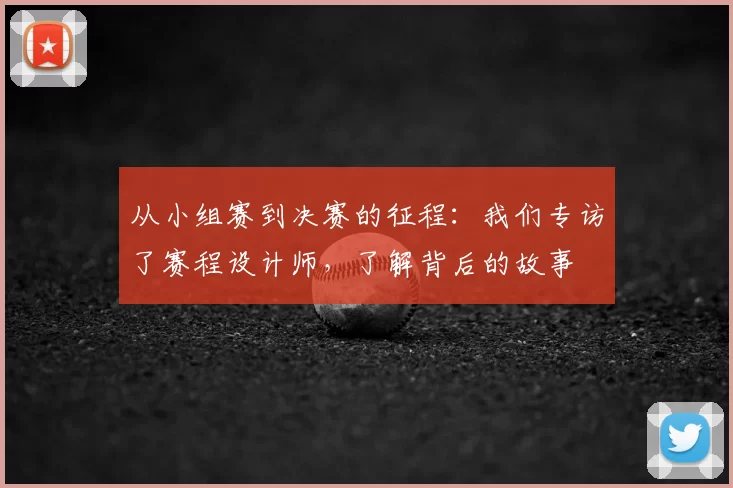 从小组赛到决赛的征程:我们专访了赛程设计师,了解背后的故事