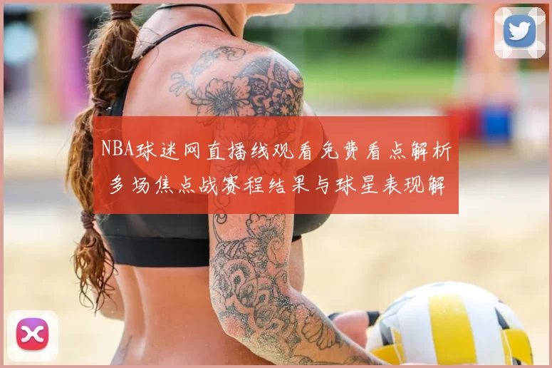 NBA球迷网直播线观看免费看点解析 多场焦点战赛程结果与球星表现解读
