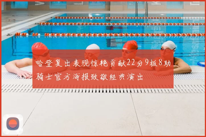 哈登复出表现惊艳贡献22分9板8助骑士官方海报致敬经典演出