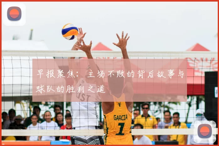 早报聚焦:主场不败的背后故事与球队的胜利之道