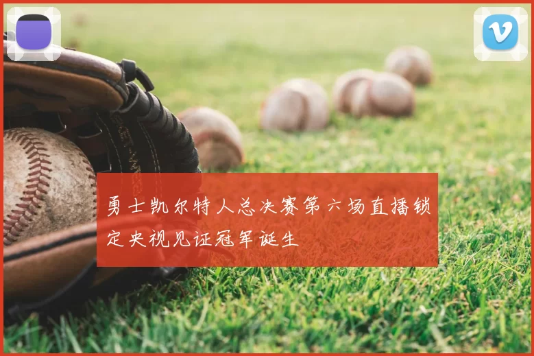 勇士凯尔特人总决赛第六场直播锁定央视见证冠军诞生