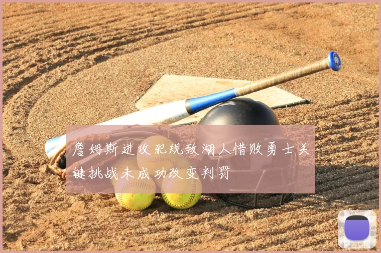 詹姆斯进攻犯规致湖人惜败勇士关键挑战未成功改变判罚