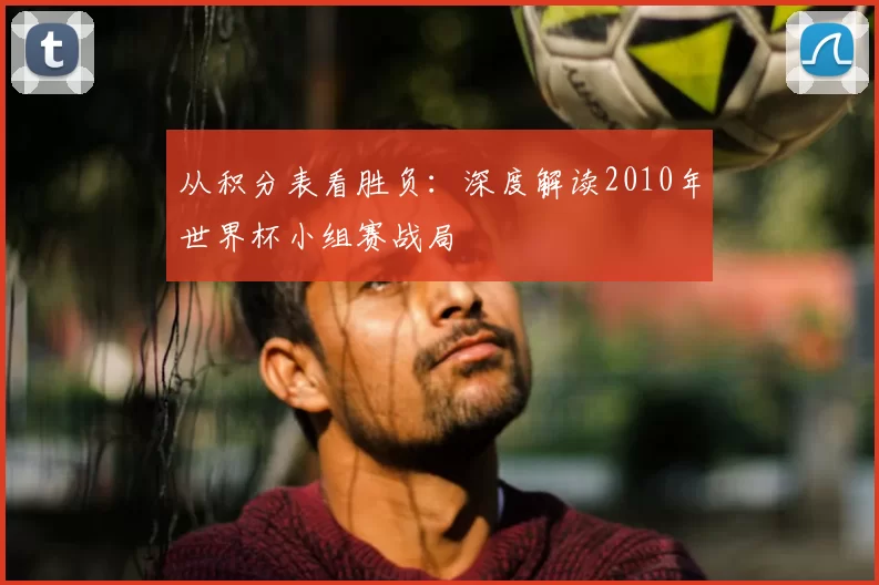 从积分表看胜负：深度解读2010年世界杯小组赛战局