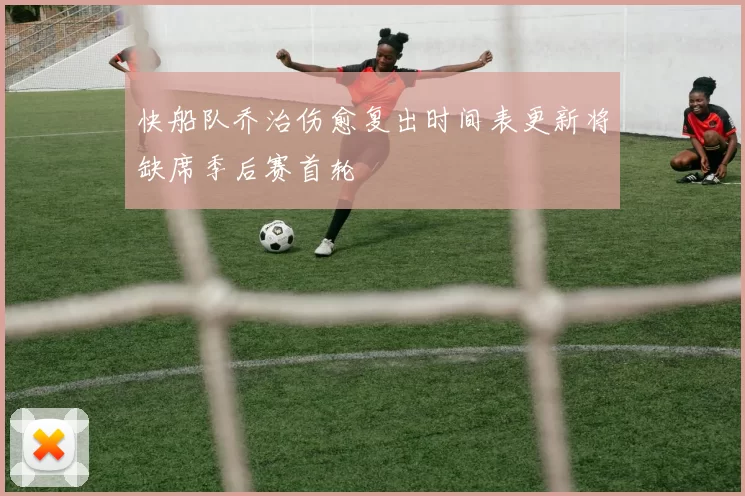 快船队乔治伤愈复出时间表更新将缺席季后赛首轮