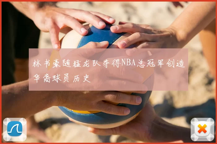 林书豪随猛龙队夺得NBA总冠军创造华裔球员历史