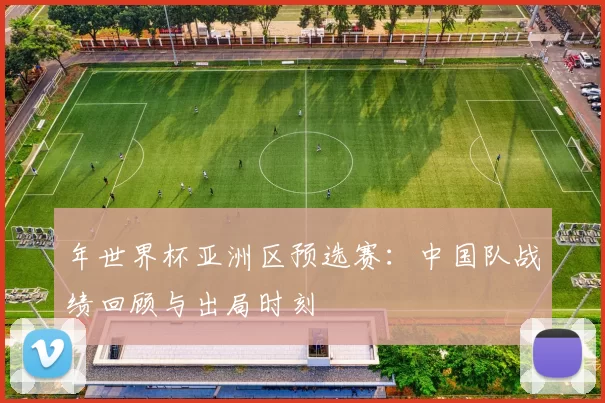 年世界杯亚洲区预选赛:中国队战绩回顾与出局时刻
