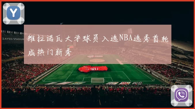维拉诺瓦大学球员入选NBA选秀首轮成热门新秀