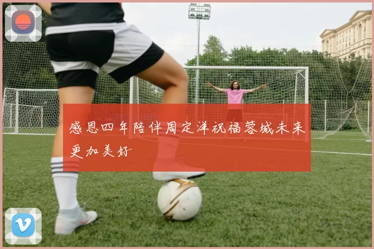 感恩四年陪伴周定洋祝福蓉城未来更加美好