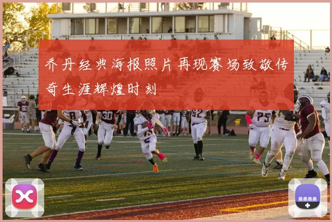 乔丹经典海报照片再现赛场致敬传奇生涯辉煌时刻