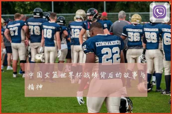 中国女篮世界杯战绩背后的故事与精神