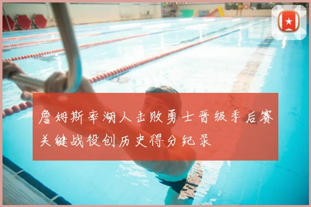 詹姆斯率湖人击败勇士晋级季后赛关键战役创历史得分纪录