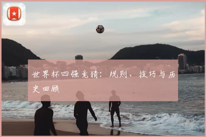 世界杯四强竞猜：规则、技巧与历史回顾