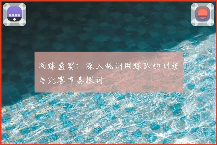 网球盛宴：深入杭州网球队的训练与比赛节奏探讨