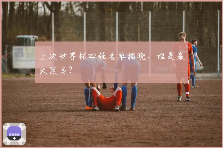 上次世界杯四强名单揭晓,谁是最大黑马?