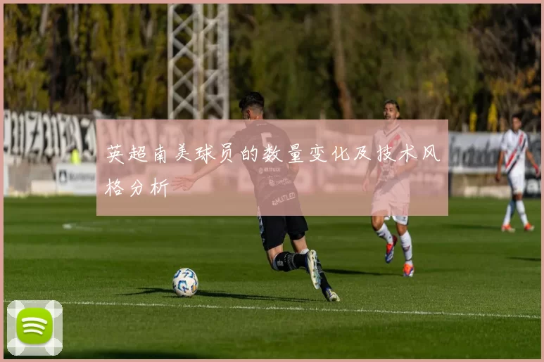 英超南美球员的数量变化及技术风格分析