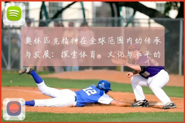 奥林匹克精神在全球范围内的传承与发展：探索体育、文化与和平的深度融合